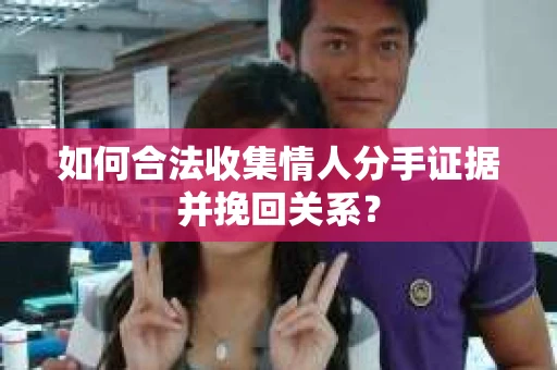 如何合法收集情人分手证据并挽回关系？