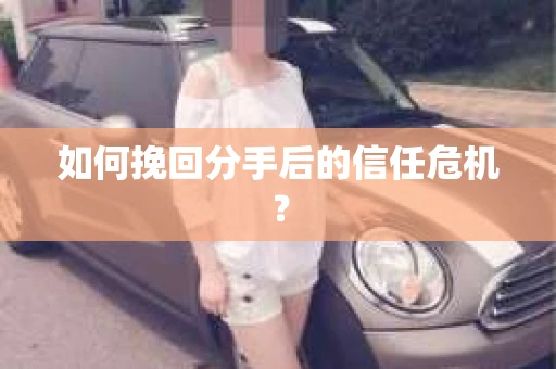 如何挽回分手后的信任危机？