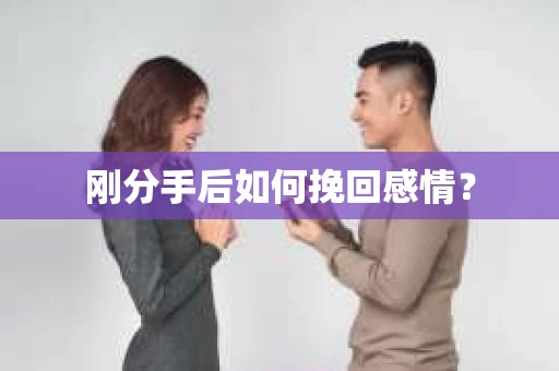 刚分手后如何挽回感情？